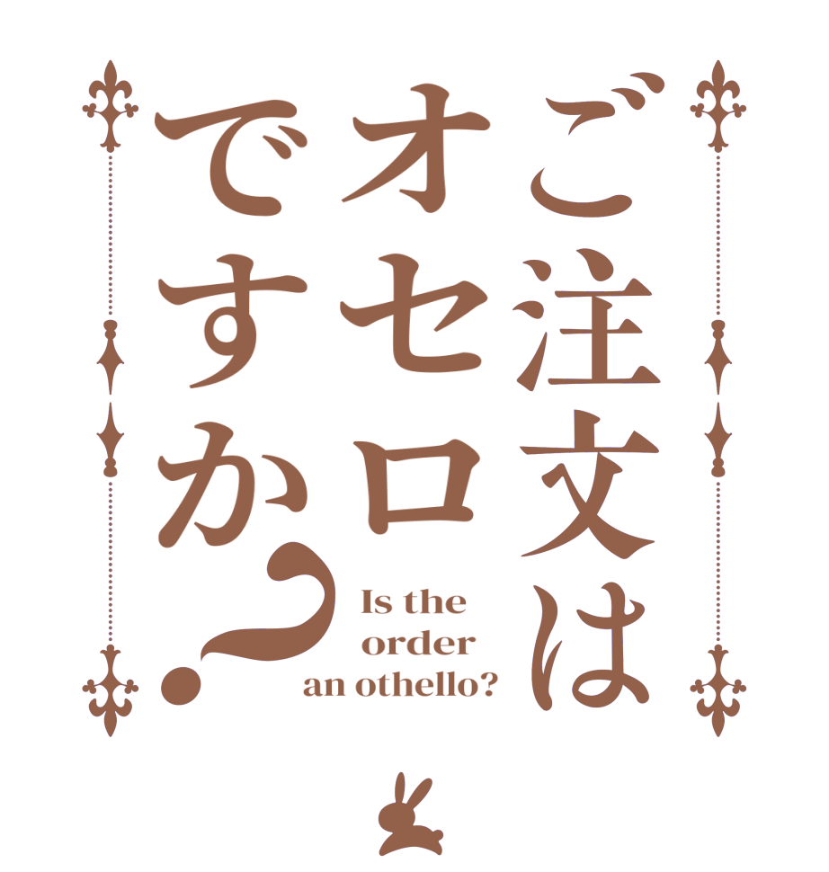 ご注文はオセロですか？  Is the      order    an othello?