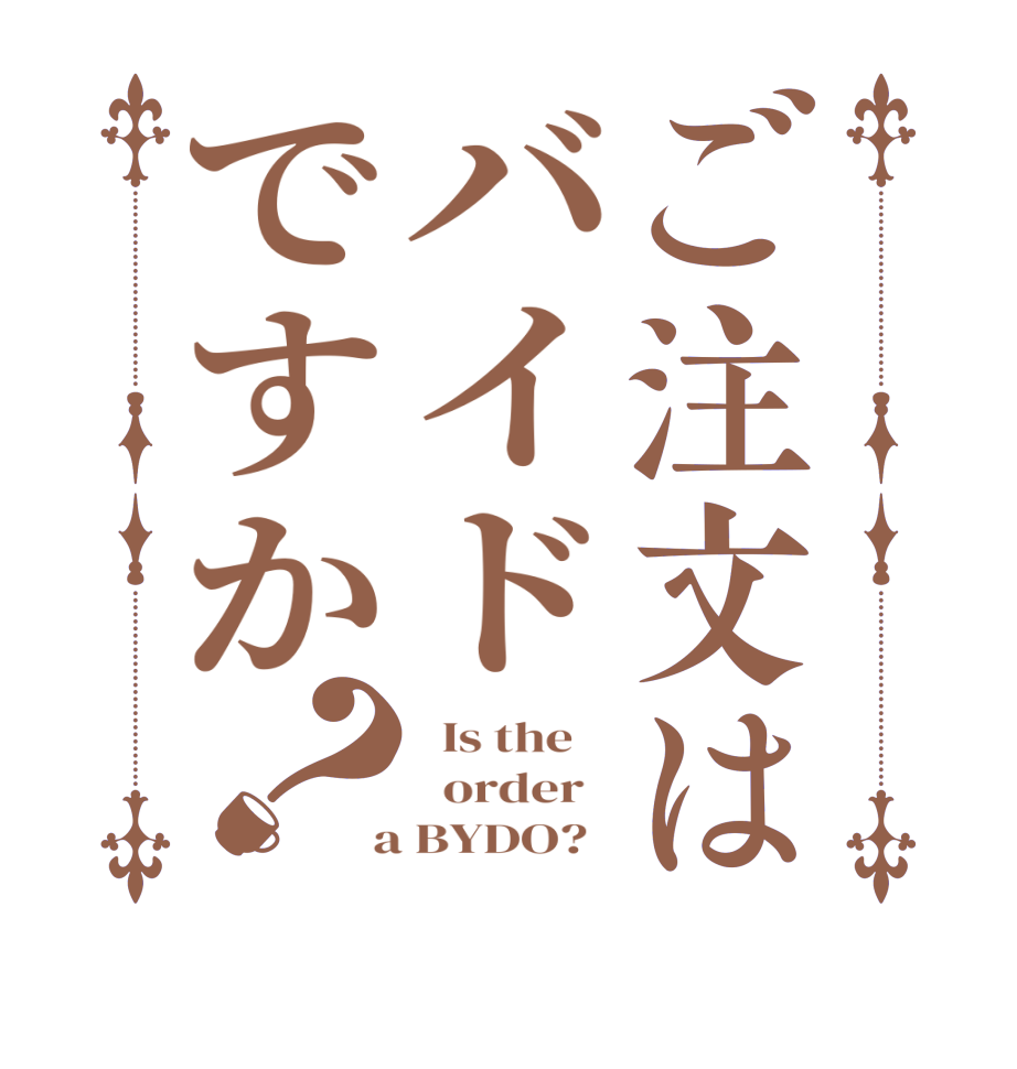 ご注文はバイドですか？  Is the      order    a BYDO?  