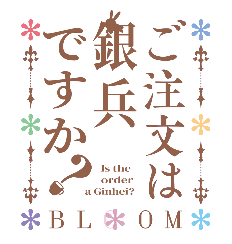 ご注文は銀兵ですか？BLOOM   Is the      order    a Ginhei?  