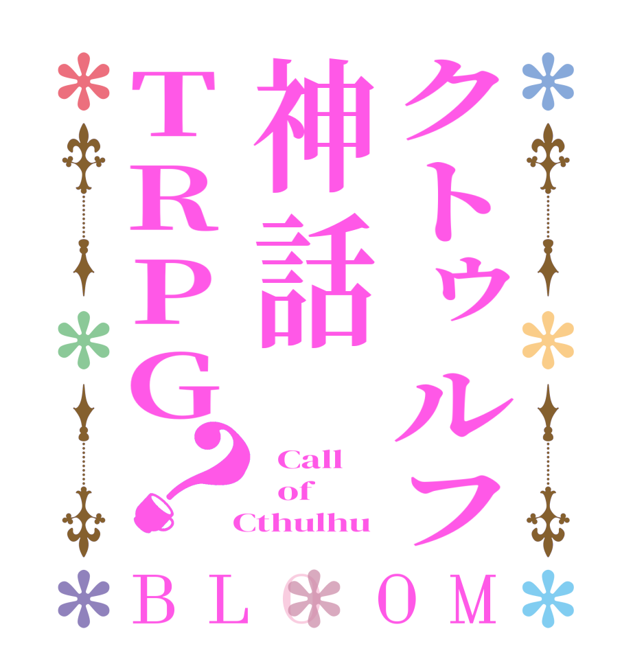 クトゥルフ神話TRPG？BLOOM   Call   of  Cthulhu