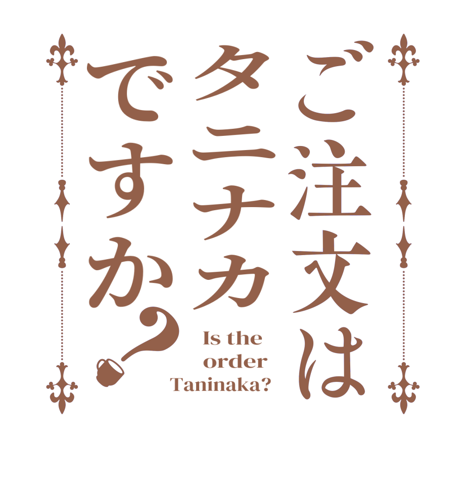 ご注文はタニナカですか？  Is the      order    Taninaka?  