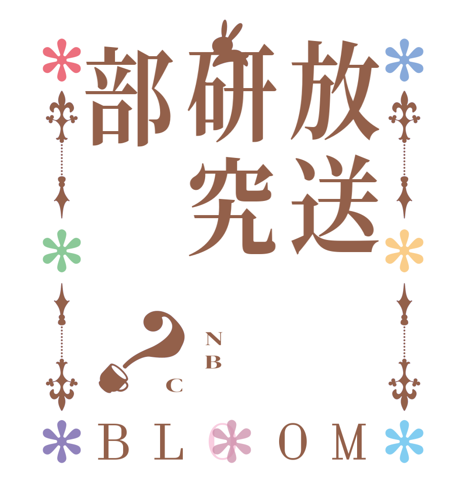 放送研究部？BLOOM   N   B C