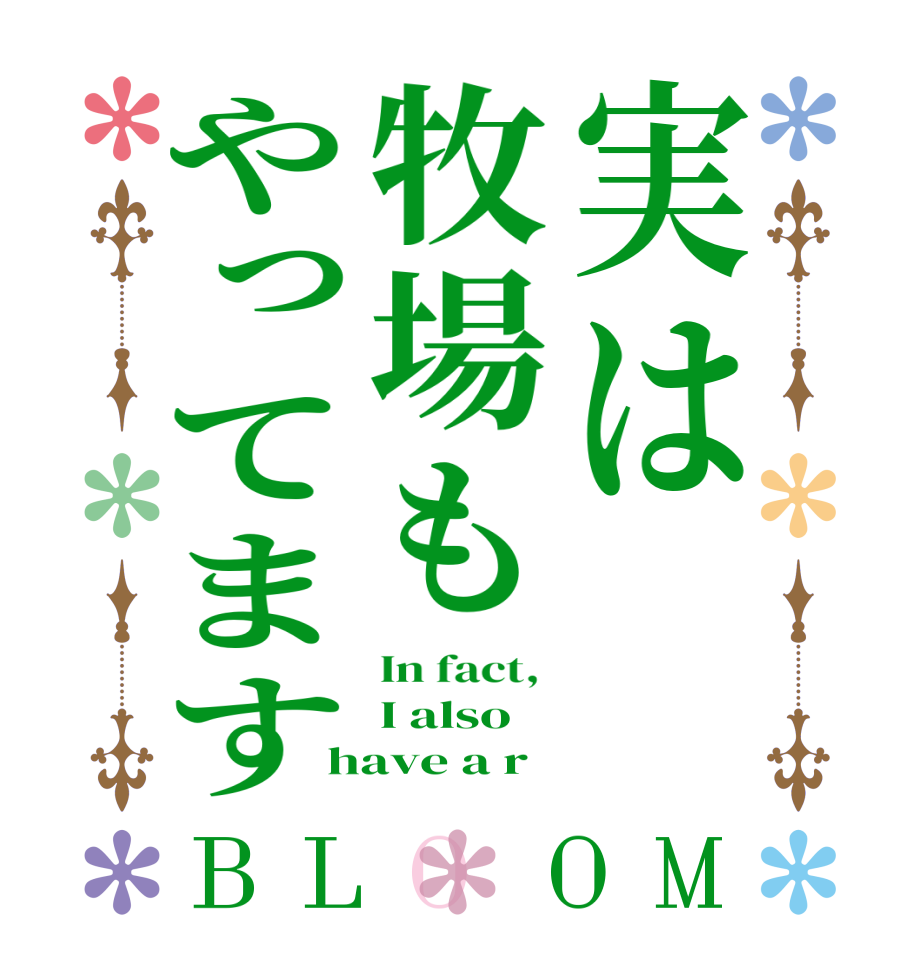 実は牧場もやってますBLOOM In fact,  I also  have a r