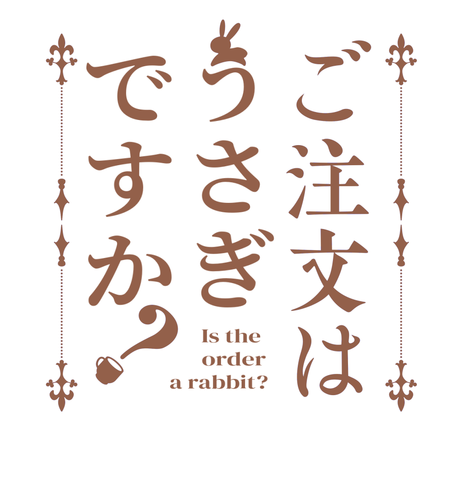 ご注文はうさぎですか？  Is the      order    a rabbit?  