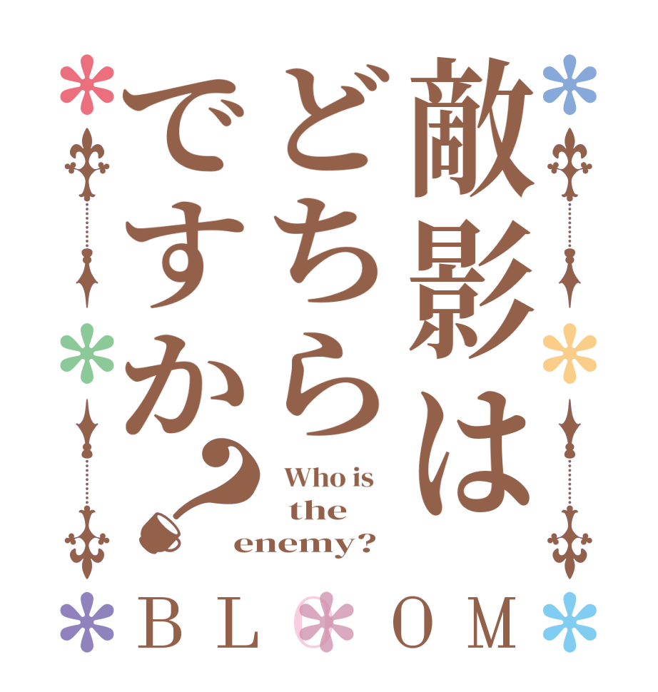 敵影はどちらですか？BLOOM   Who is      the   enemy?