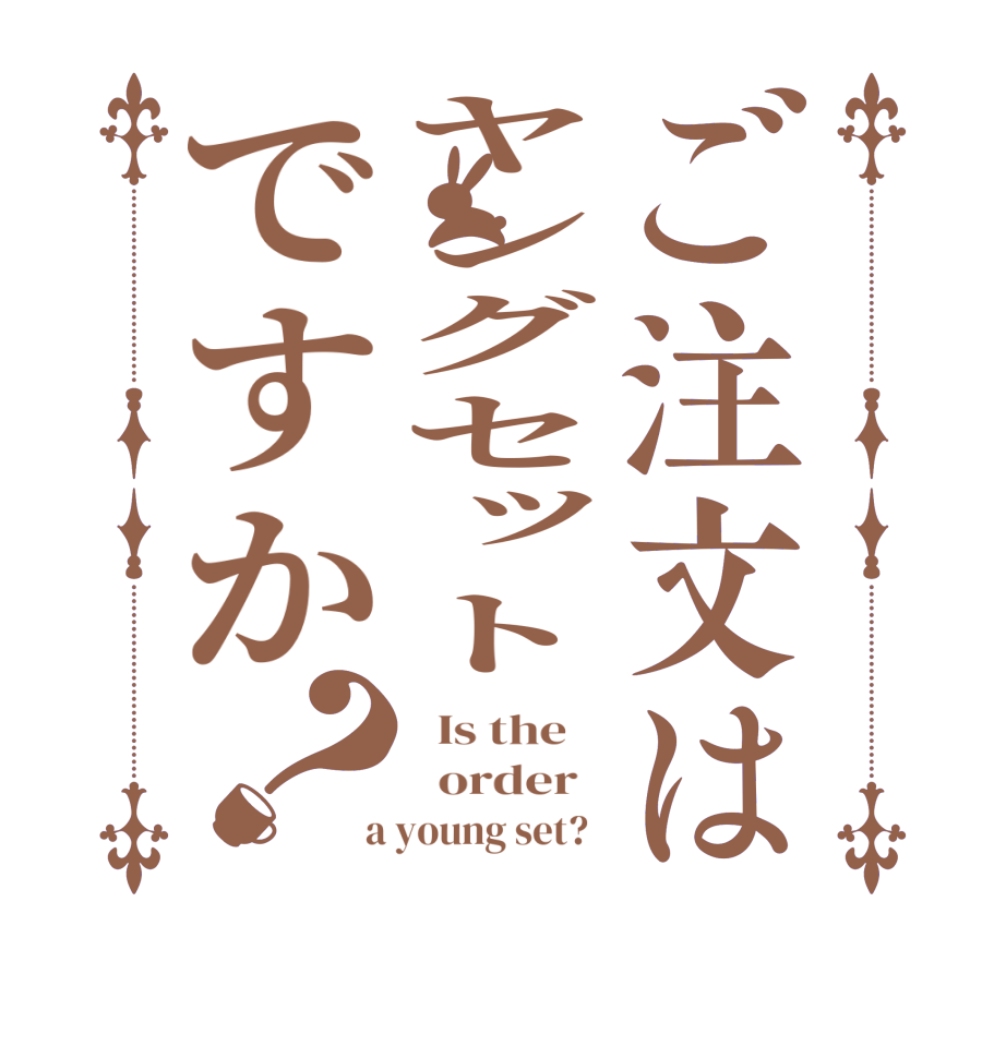 ご注文はヤングセットですか？  Is the      order    a young set?  