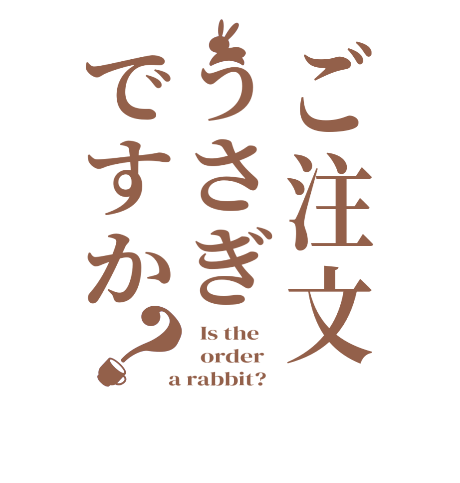 ご注文うさぎですか？  Is the      order    a rabbit?  