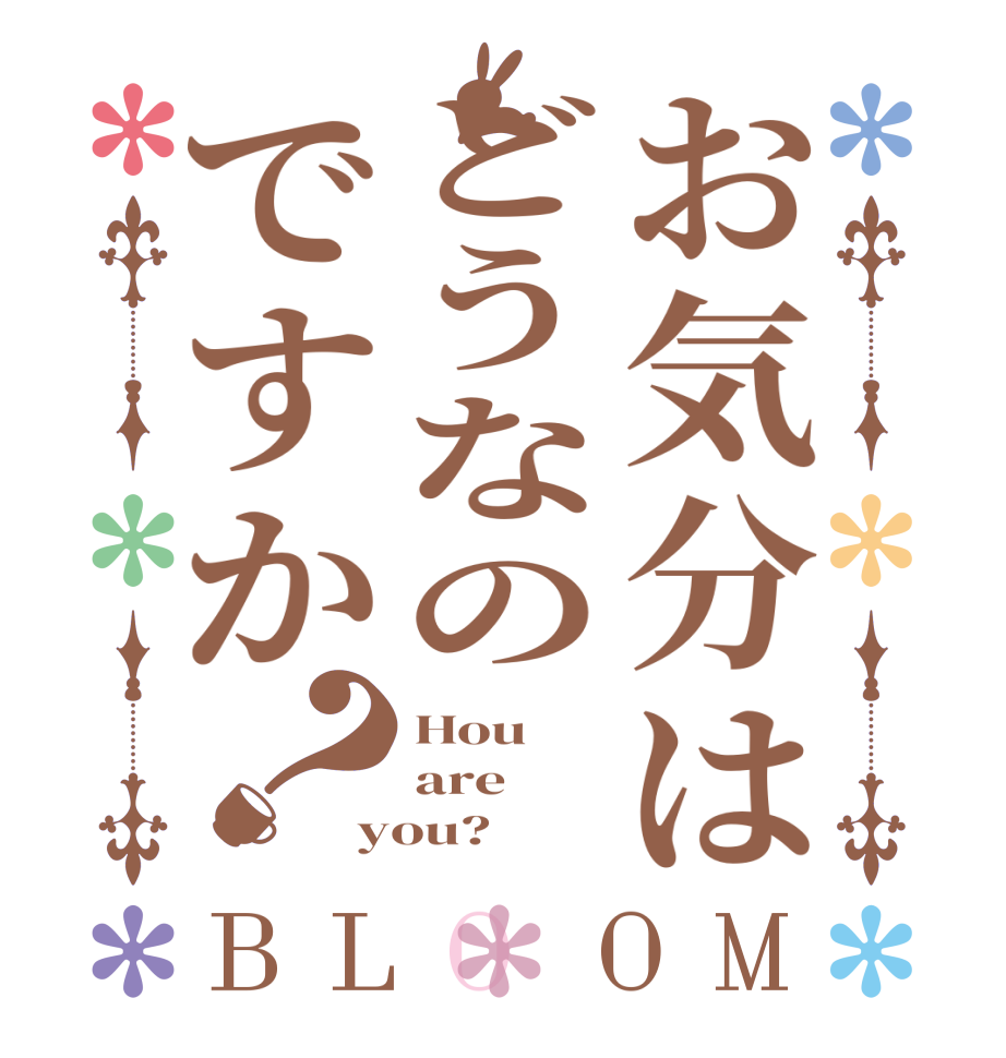 お気分はどうなのですか？BLOOM Hou are you?