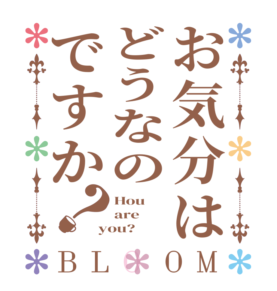 お気分はどうなのですか？BLOOM Hou are you?