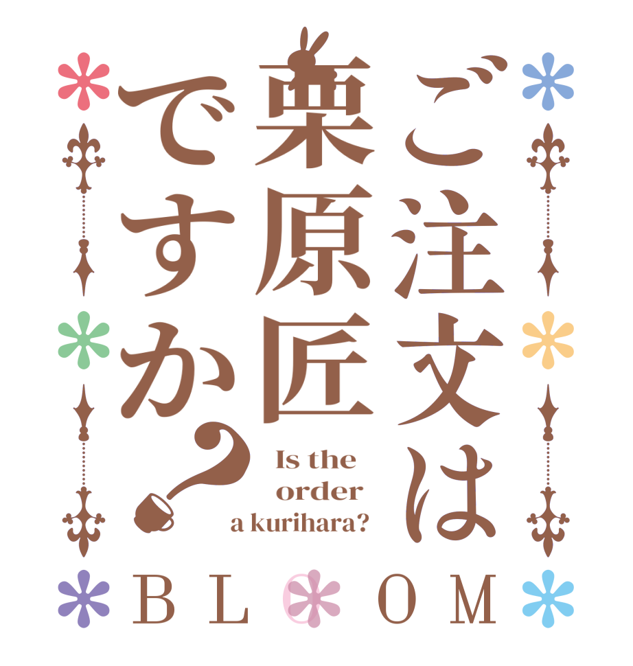 ご注文は栗原匠ですか？BLOOM   Is the      order    a kurihara?  