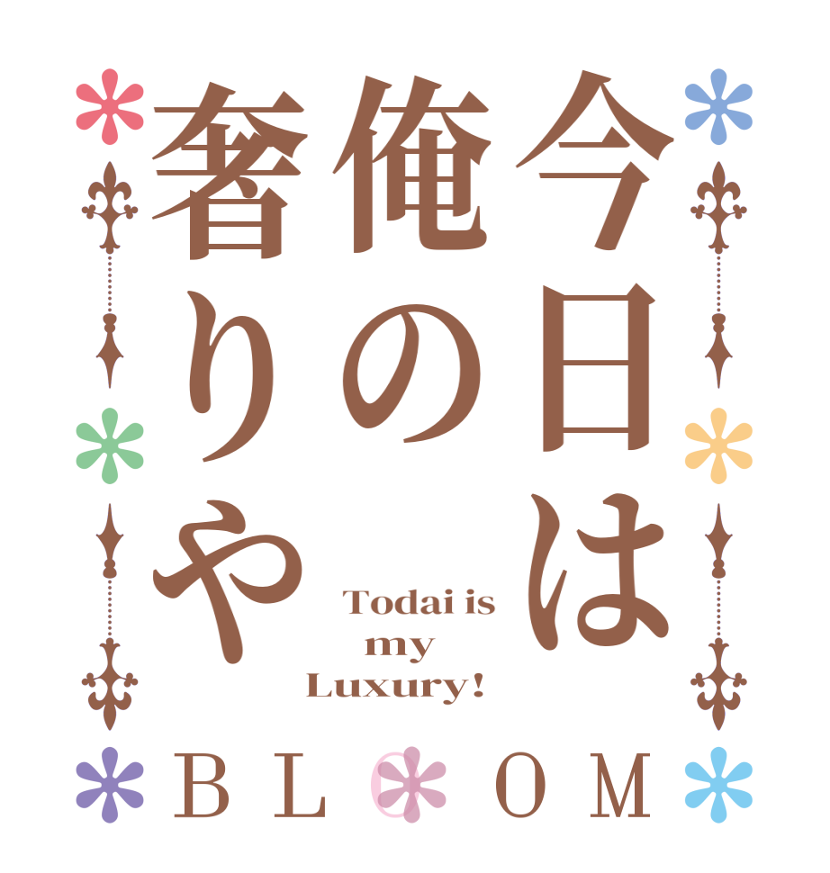 今日は俺の奢りやBLOOM Todai is   my  Luxury!