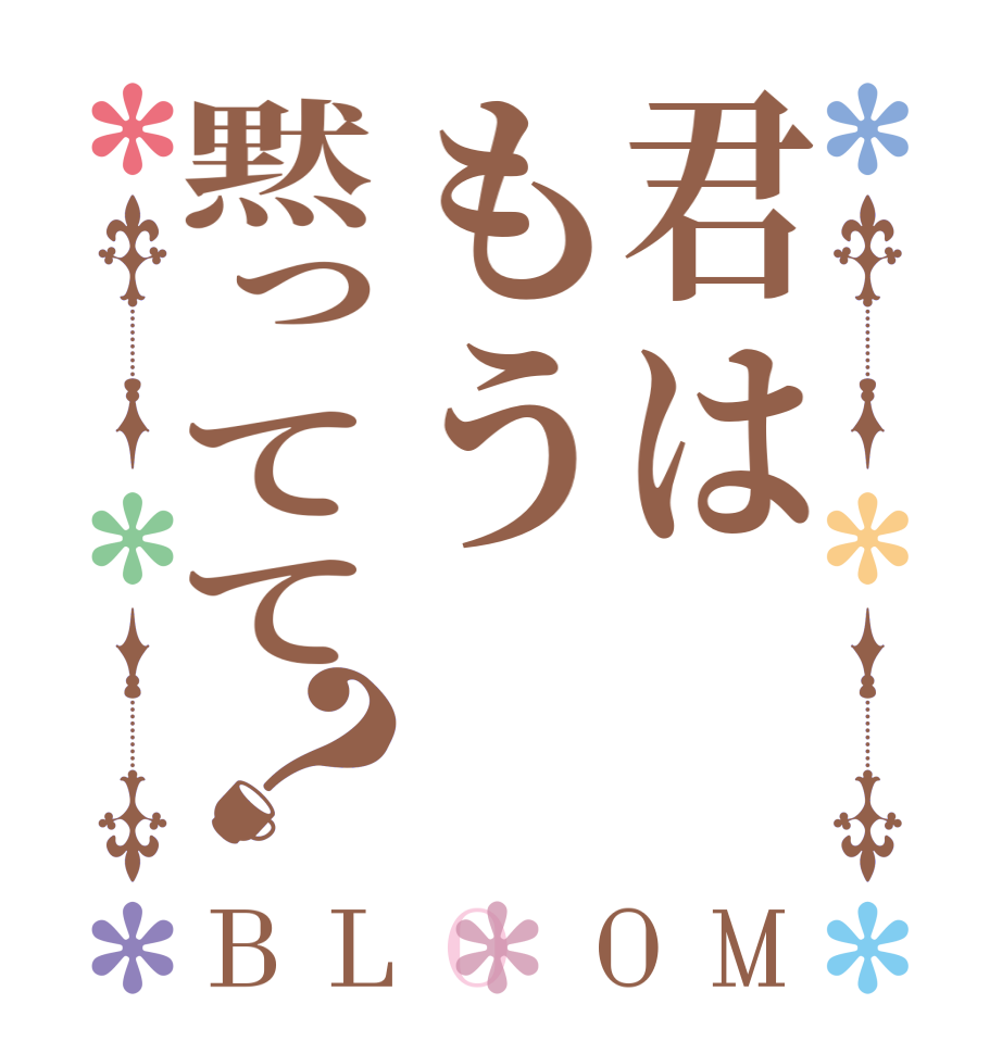 君はもう黙ってて？BLOOM      