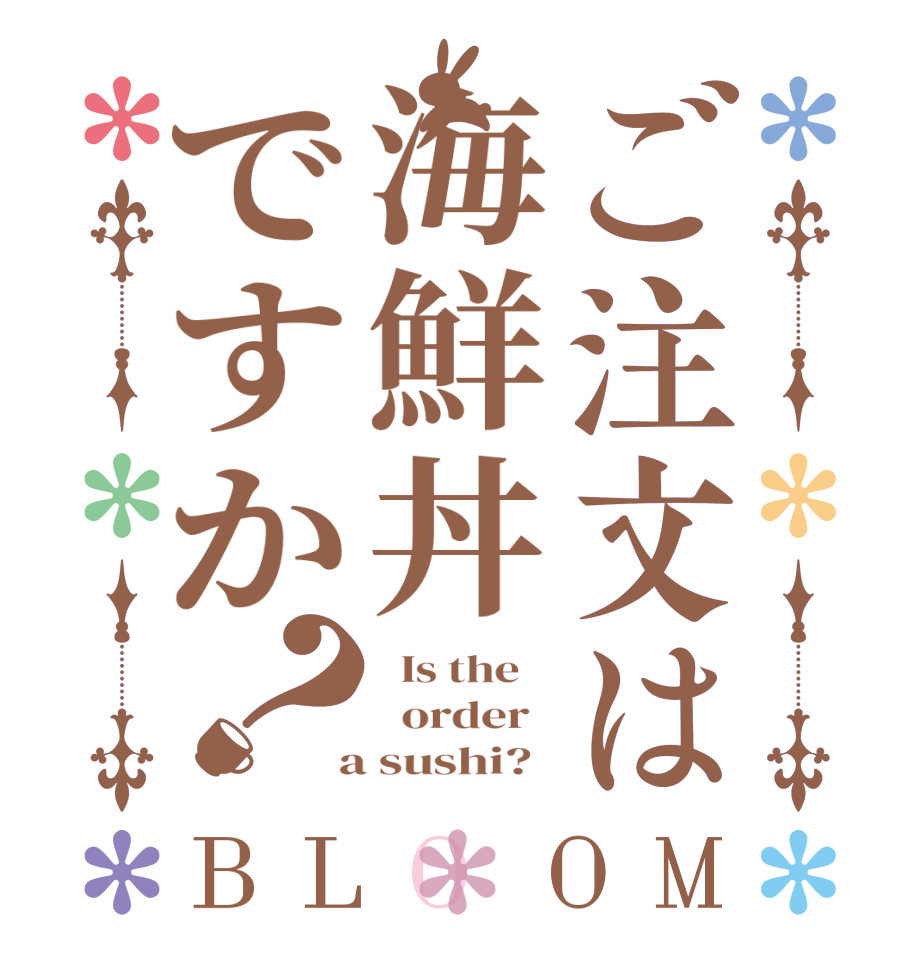 ご注文は海鮮丼ですか？BLOOM   Is the      order    a sushi?  