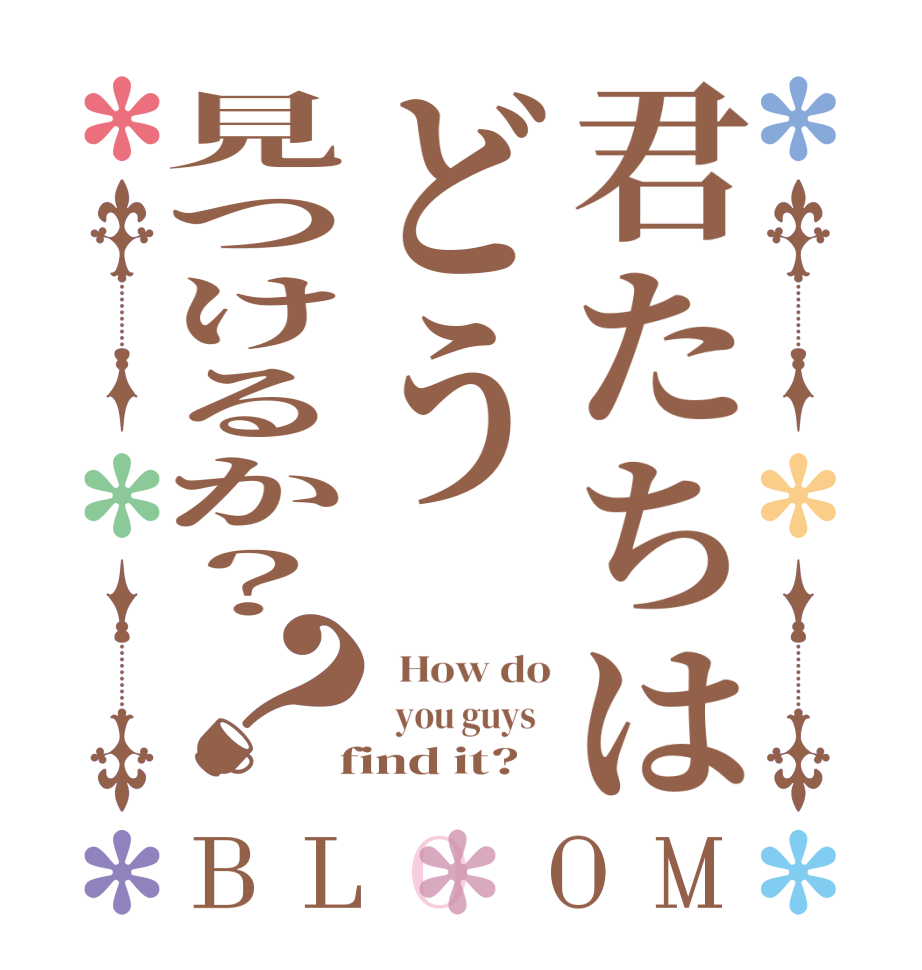 君たちはどう見つけるか？？BLOOM   How do   you guys    find it?  