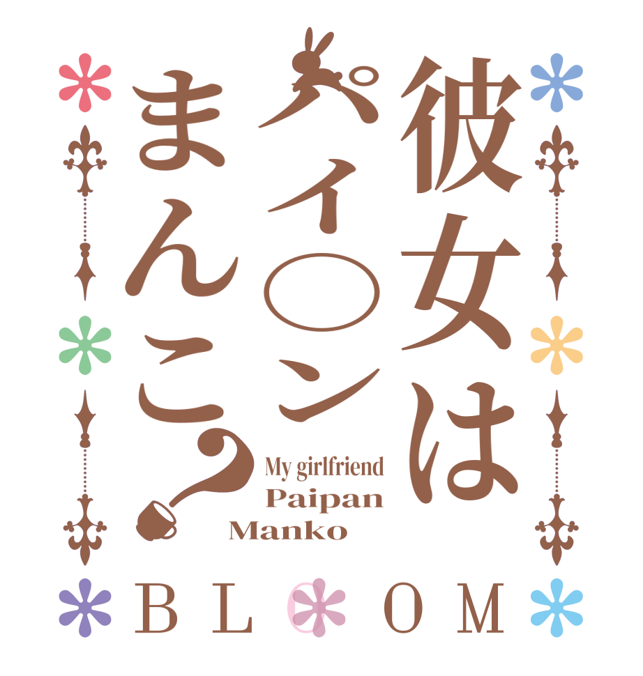 彼女はパイ○ンまんこ？BLOOM My girlfriend Paipan Manko