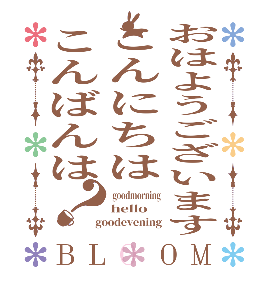 おはようございますこんにちはこんばんは？BLOOM  goodmorning hello goodevening