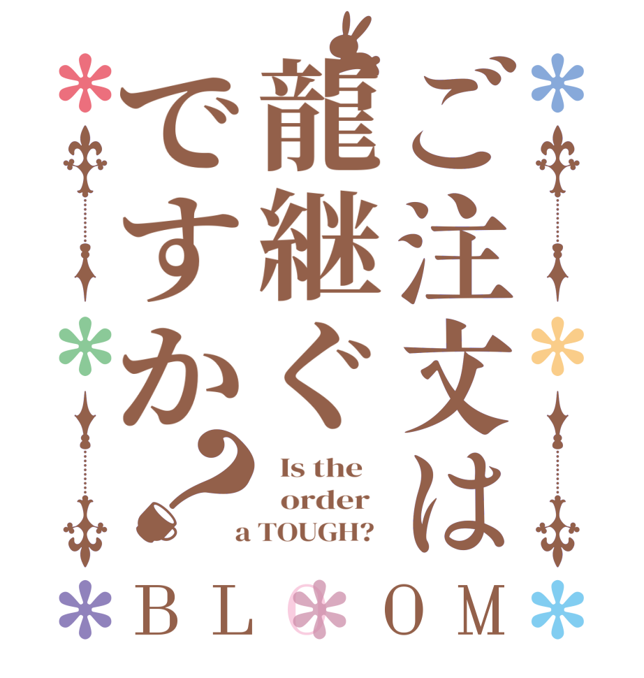 ご注文は龍継ぐですか？BLOOM   Is the      order    a TOUGH?  