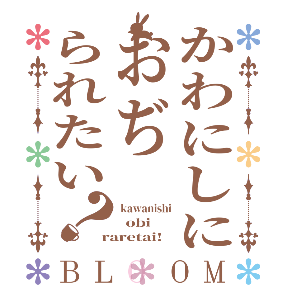 かわにしにおぢられたい？BLOOM  kawanishi   obi raretai!