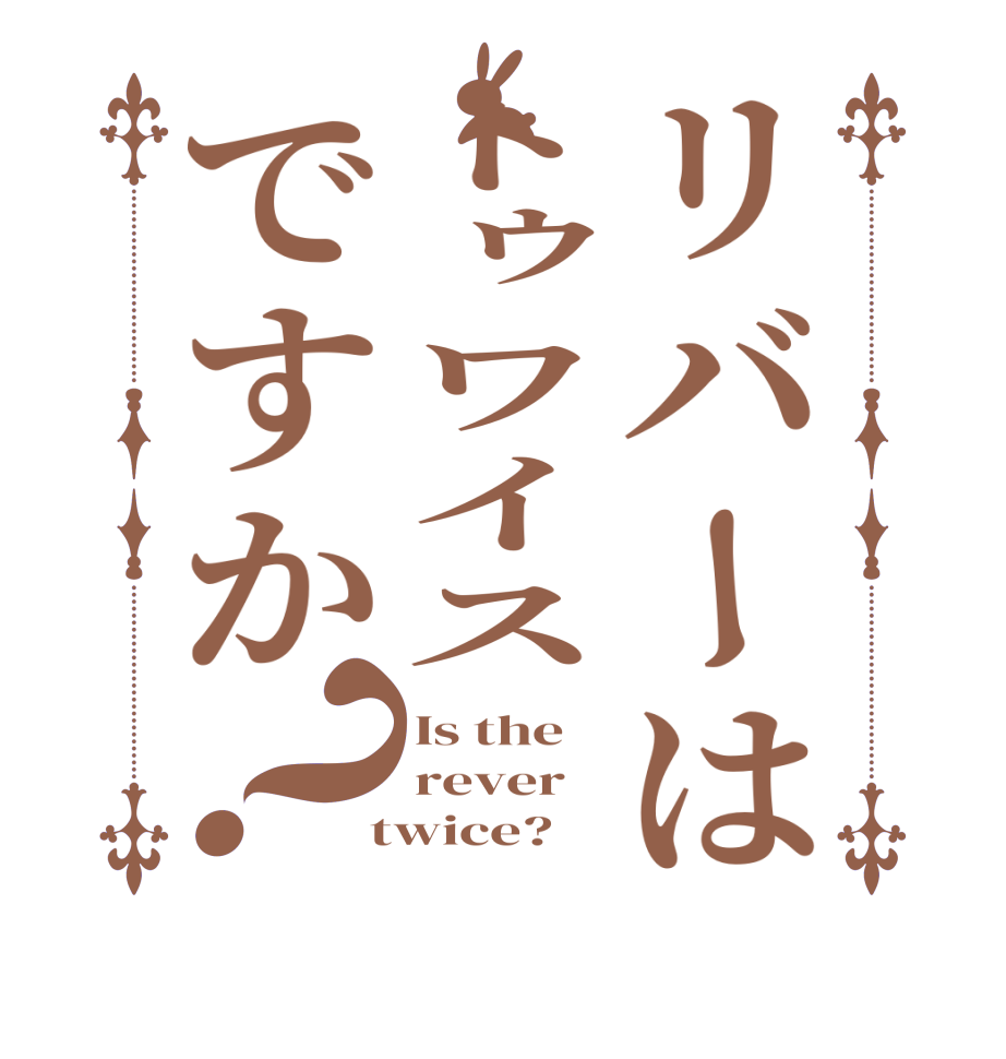 リバーはトゥワイスですか？Is the rever  twice?