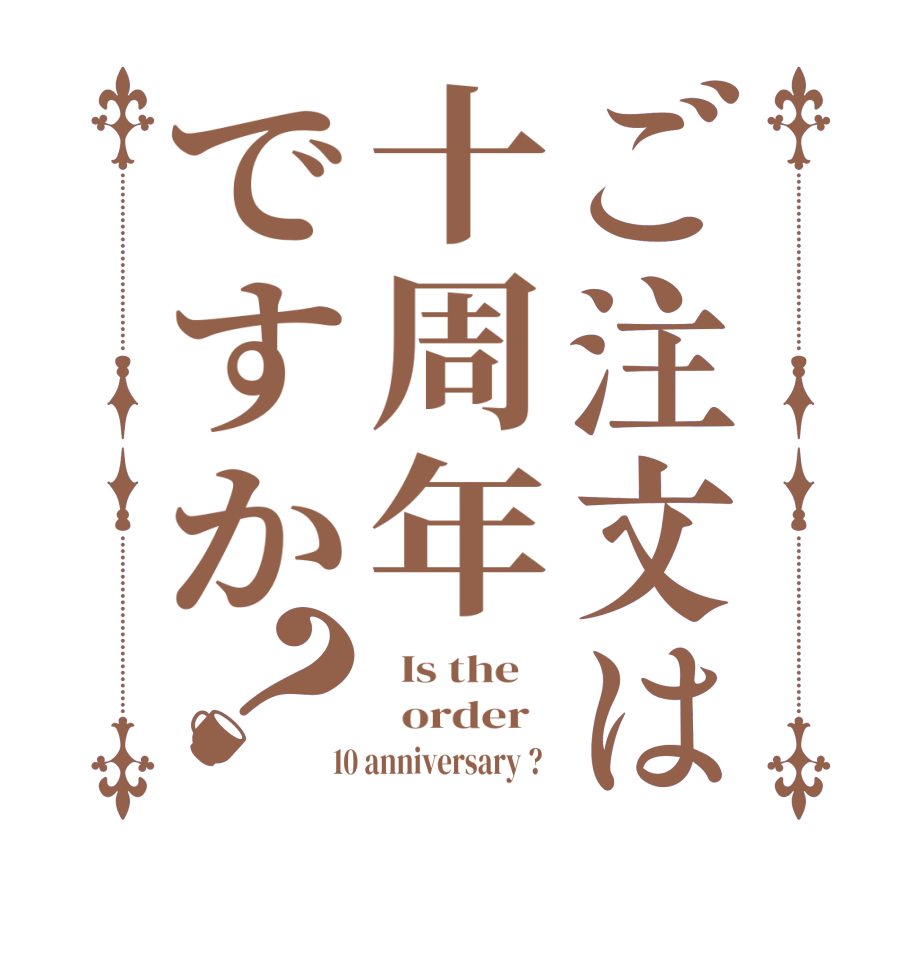 ご注文は十周年ですか？  Is the      order    10 anniversary ?  