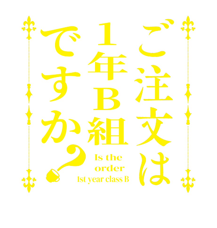 ご注文は1年B組ですか？  Is the      order   1st year class B 