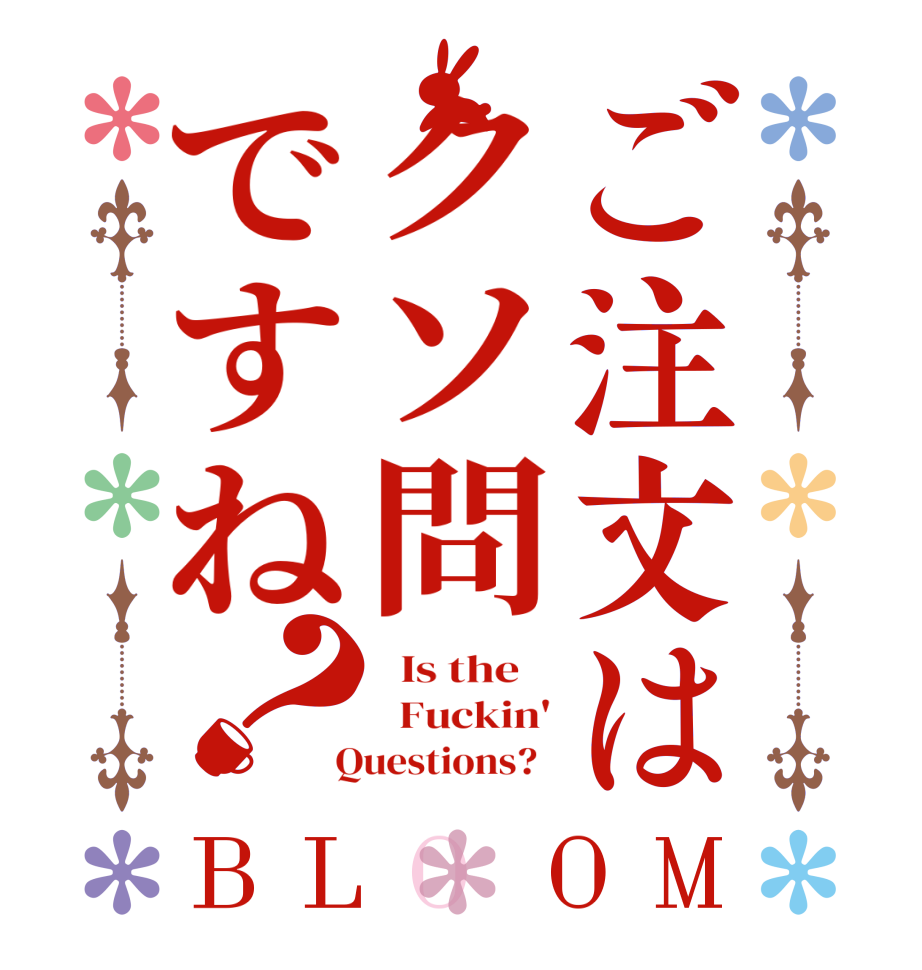 ご注文はクソ問ですね？BLOOM   Is the      Fuckin'  Questions?  