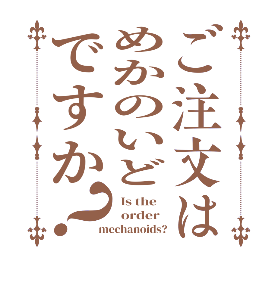 ご注文はめかのいどですか？  Is the      order   mechanoids?