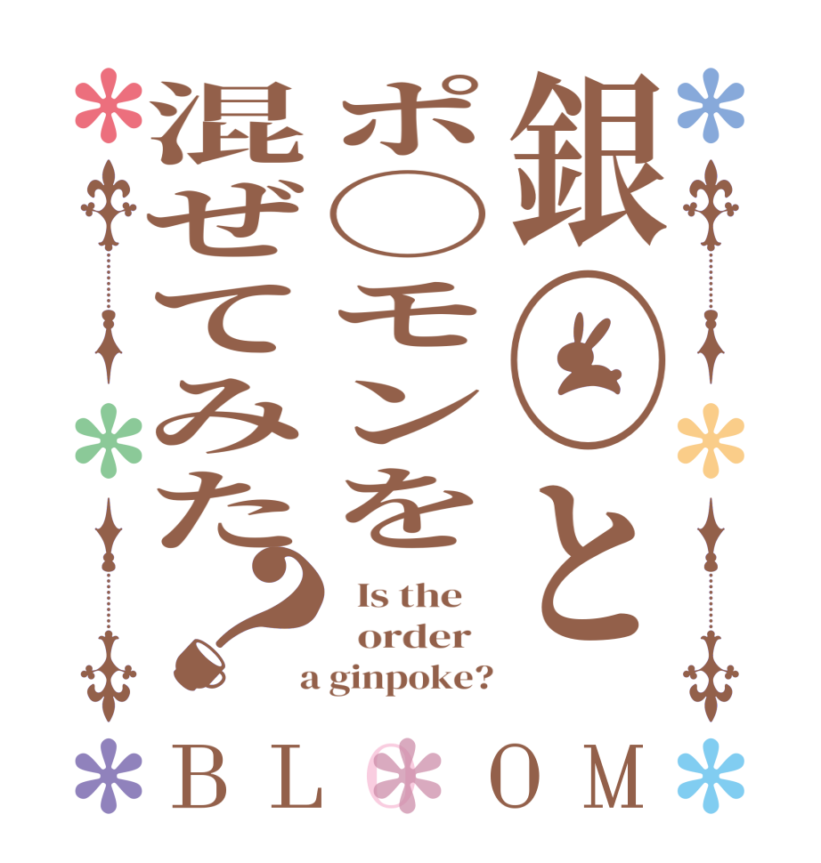 銀◯とポ◯モンを混ぜてみた？BLOOM   Is the      order    a ginpoke?