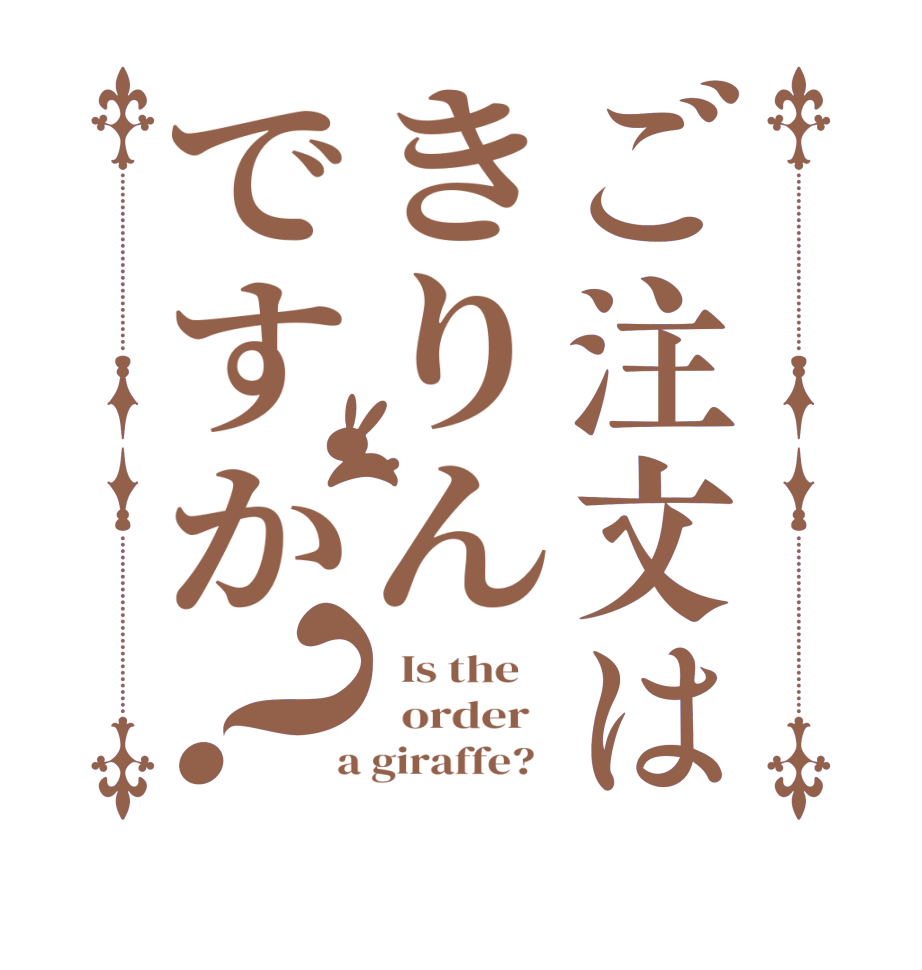 ご注文はきりんですか？  Is the      order    a giraffe?  