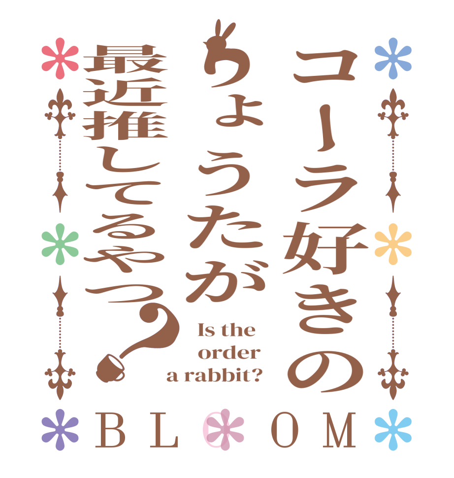 コーラ好きのりょうたが最近推してるやつ？BLOOM   Is the      order    a rabbit?  