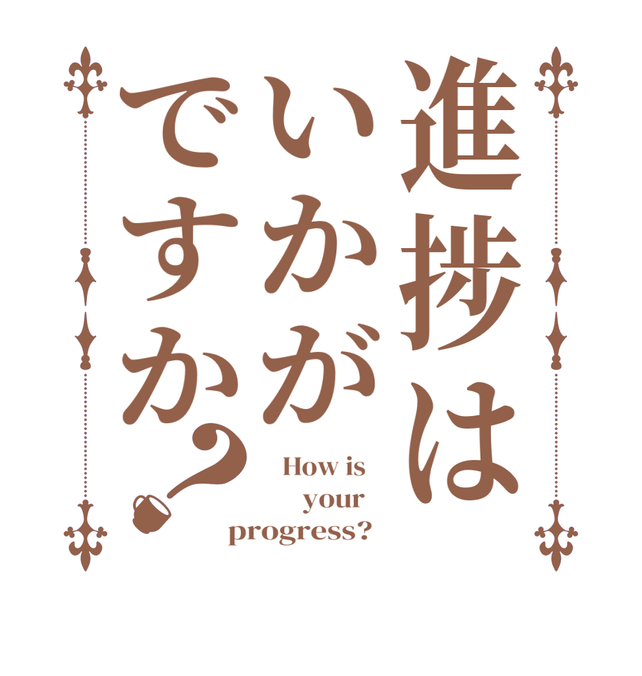 進捗はいかがですか？   How is          your    progress?  