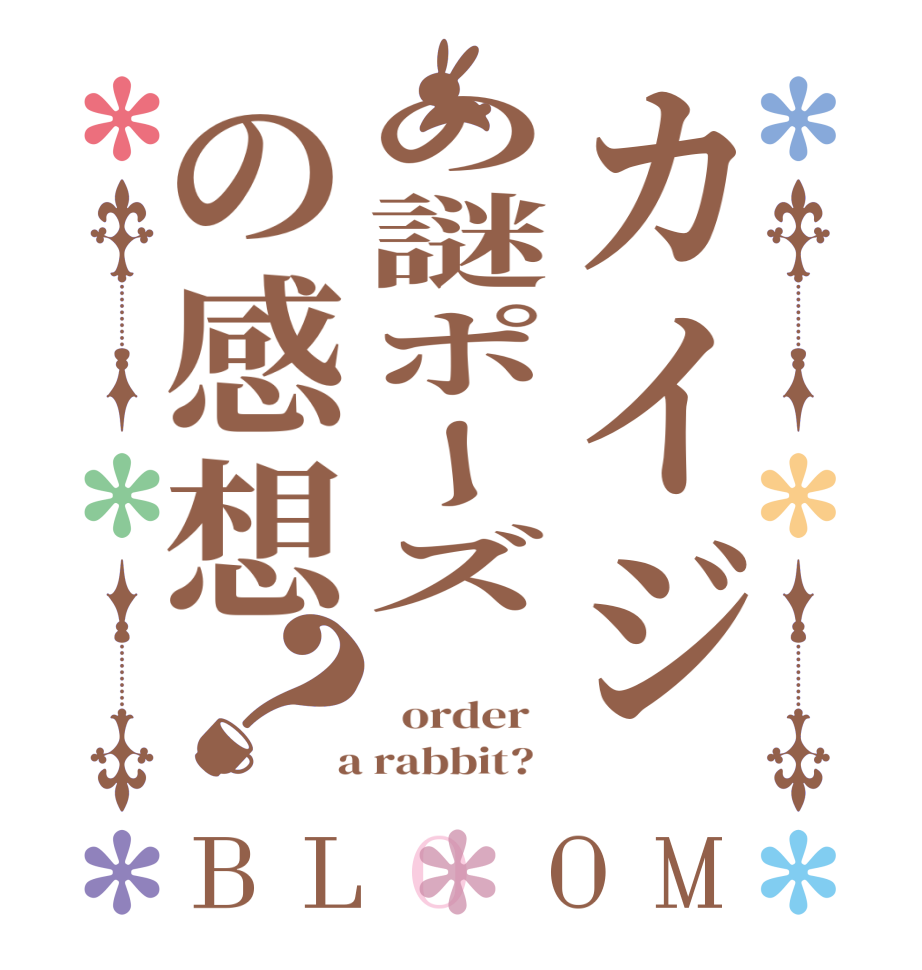 カイジの謎ポーズの感想？BLOOM       order    a rabbit?  