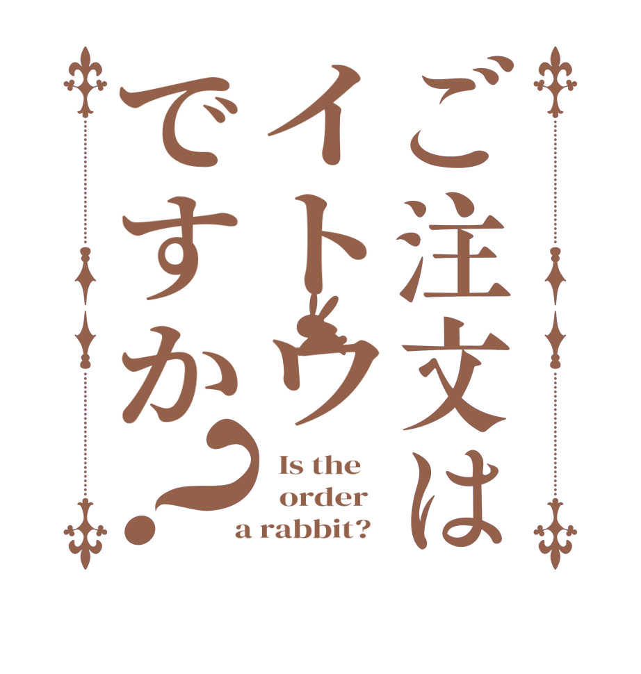 ご注文はイトウですか？  Is the      order    a rabbit?  