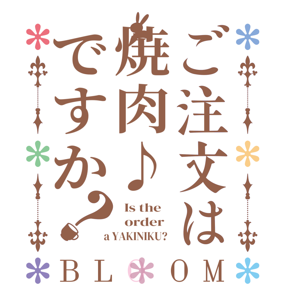 ご注文は焼肉♪ですか？BLOOM   Is the      order    a YAKINIKU?  