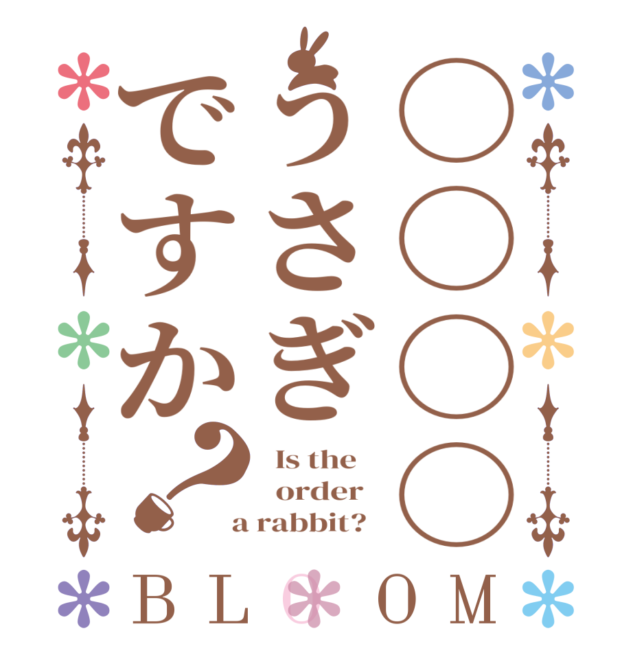 ○○○○うさぎですか？BLOOM   Is the      order    a rabbit?  