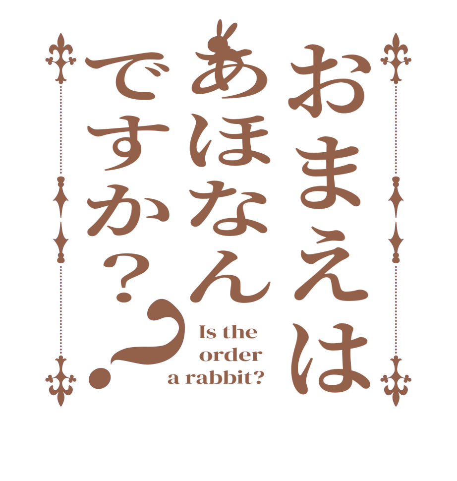 おまえはあほなんですか？？  Is the      order    a rabbit?  