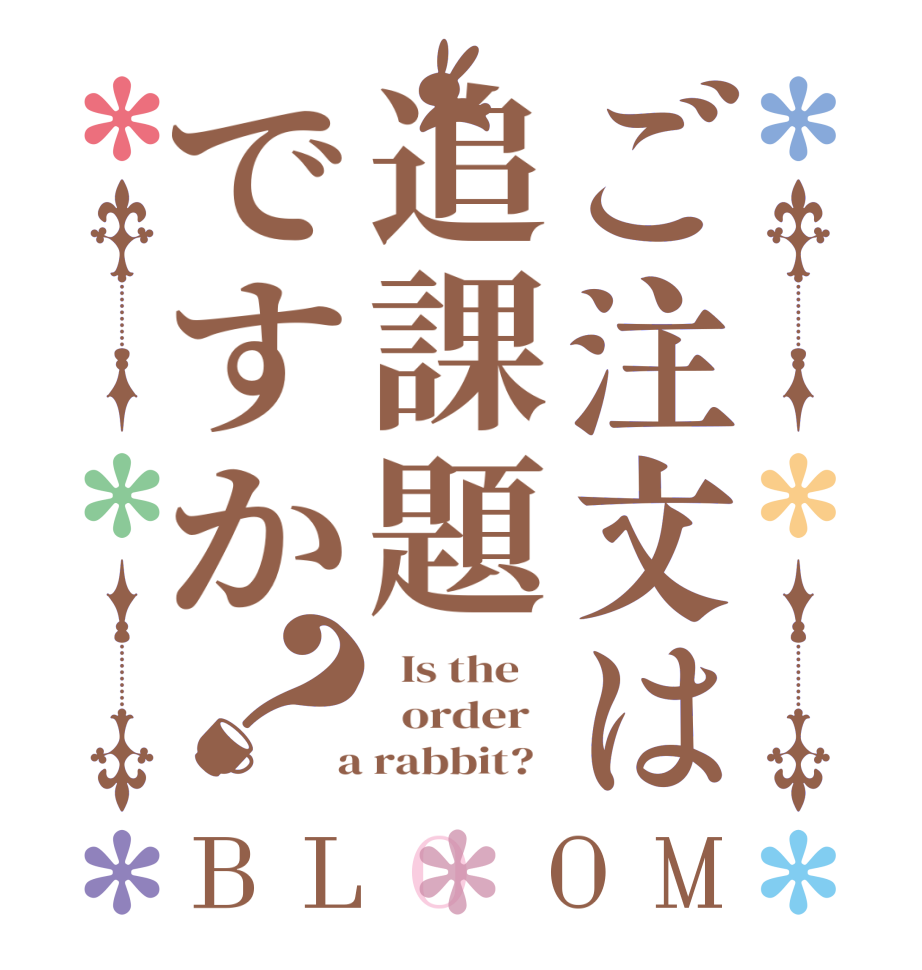 ご注文は追課題ですか？BLOOM   Is the      order    a rabbit?  