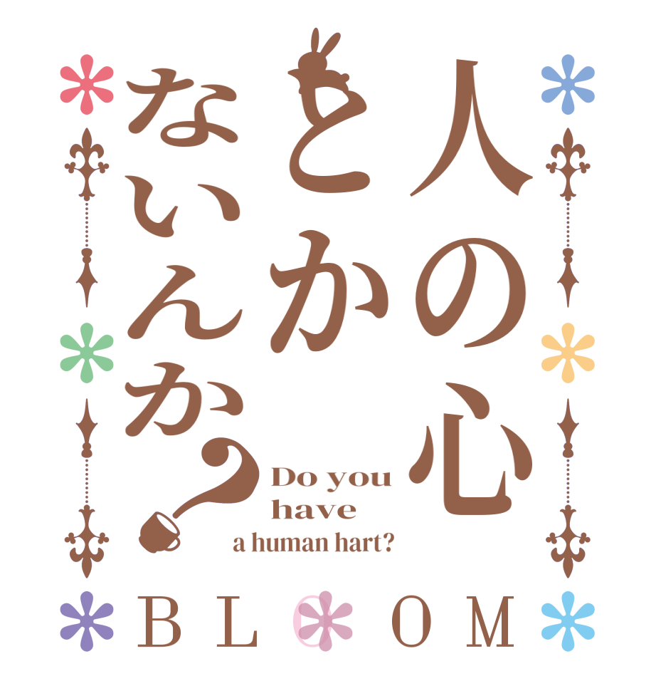 人の心とかないんか？BLOOM Do you have a human hart?