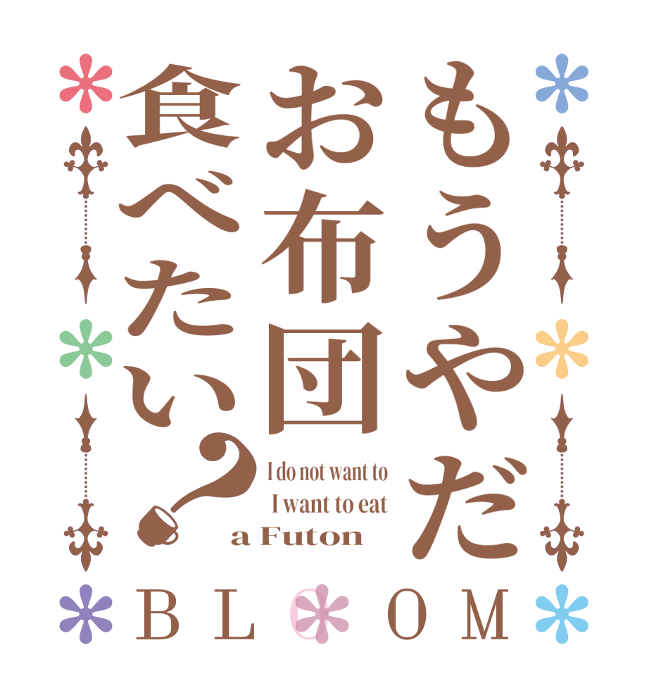 もうやだお布団食べたい？BLOOM I do not want to  I want to eat a Futon