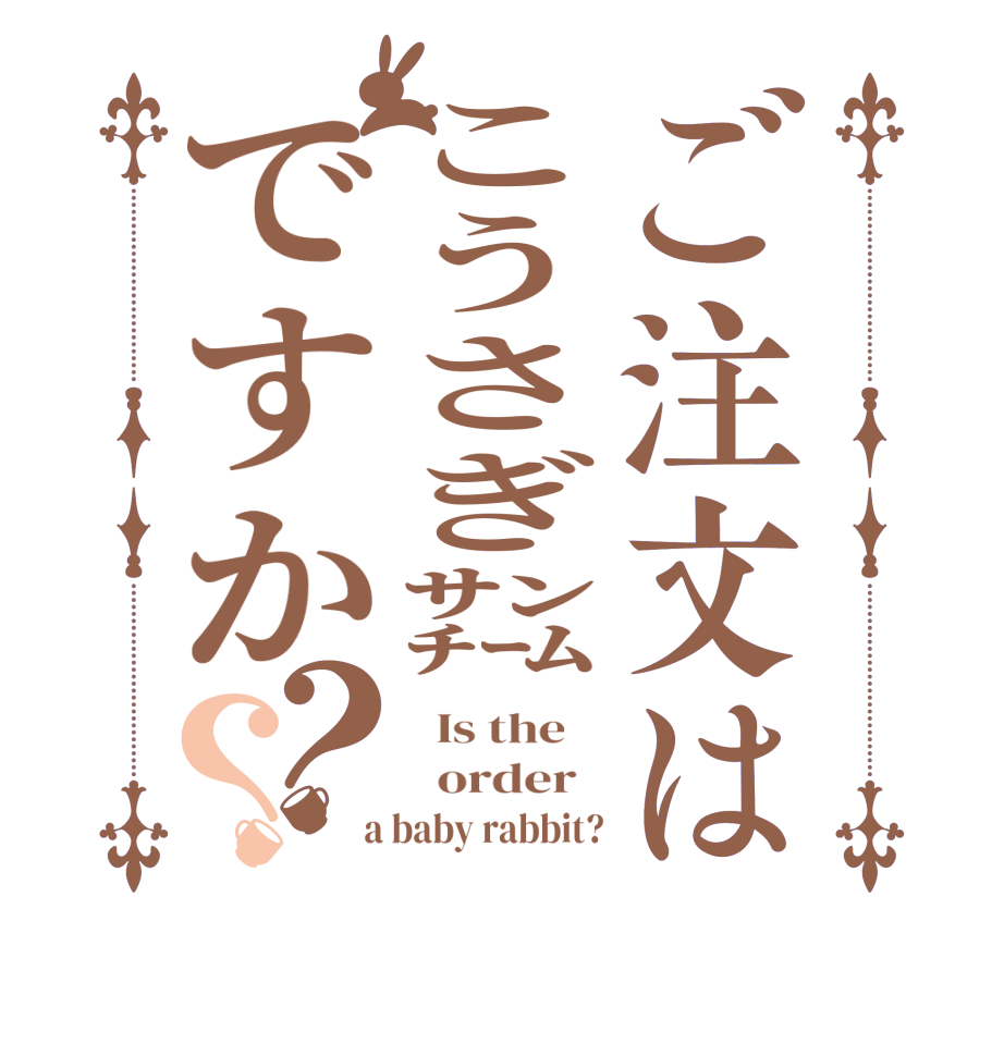 ご注文はこうさぎ㌠ですか？？  Is the      order    a baby rabbit?