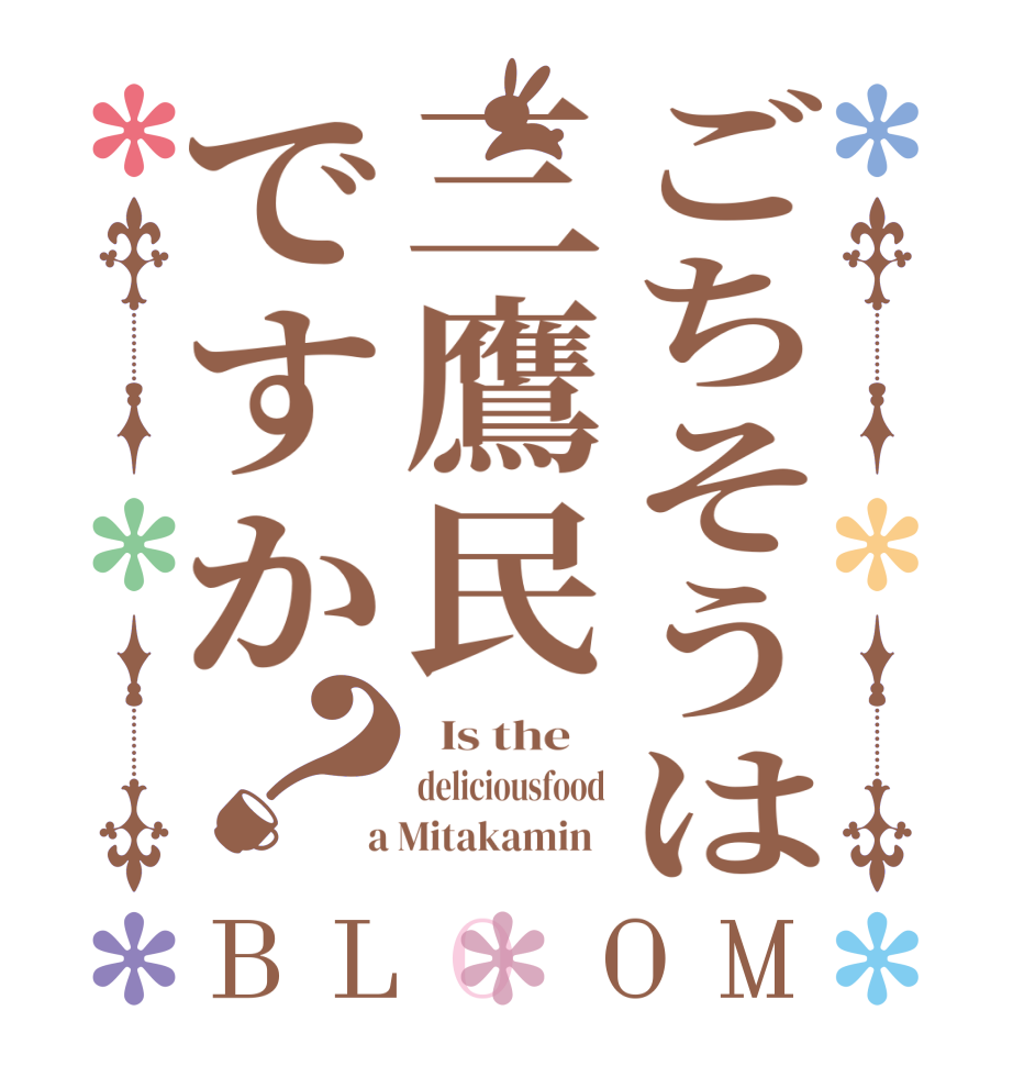 ごちそうは三鷹民ですか？BLOOM   Is the    deliciousfood  a Mitakamin  