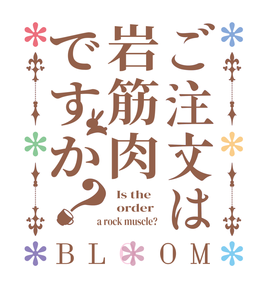 ご注文は岩筋肉ですか？BLOOM   Is the      order    a rock muscle?  
