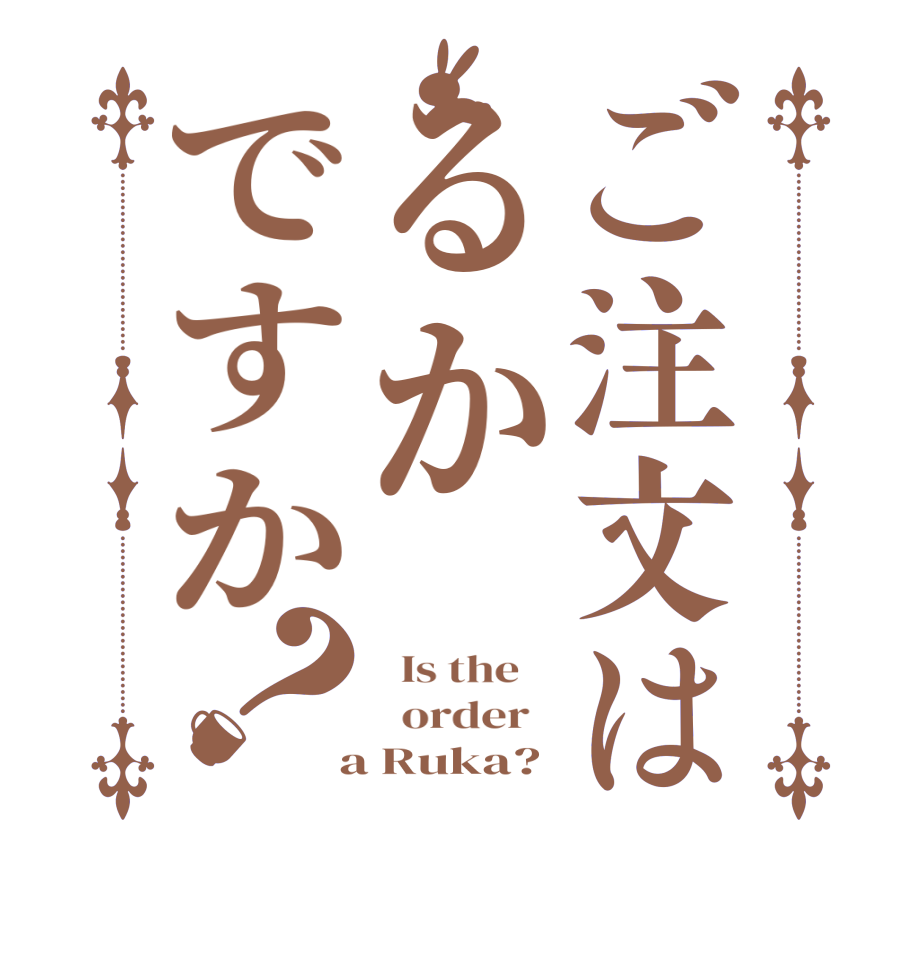 ご注文はるかですか？  Is the      order    a Ruka?
