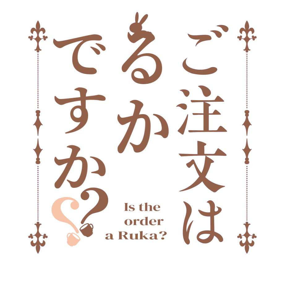 ご注文はるかですか？？  Is the      order    a Ruka?