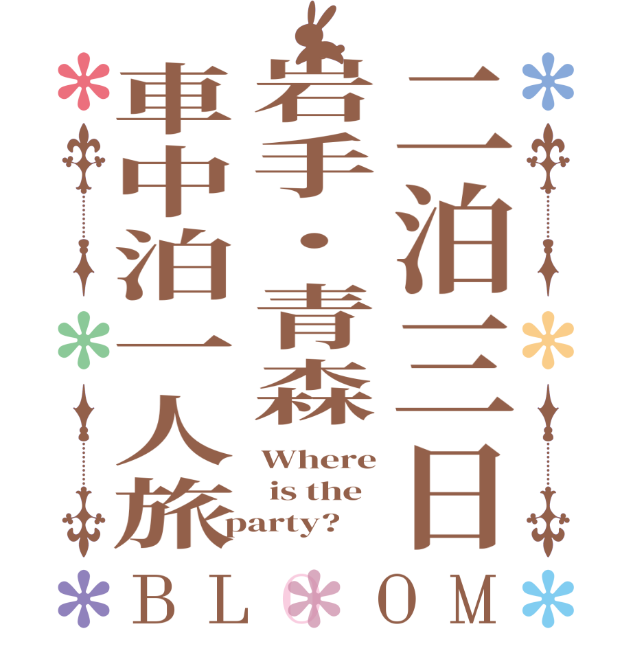 二泊三日岩手・青森車中泊一人旅BLOOM Where  is the  party?  