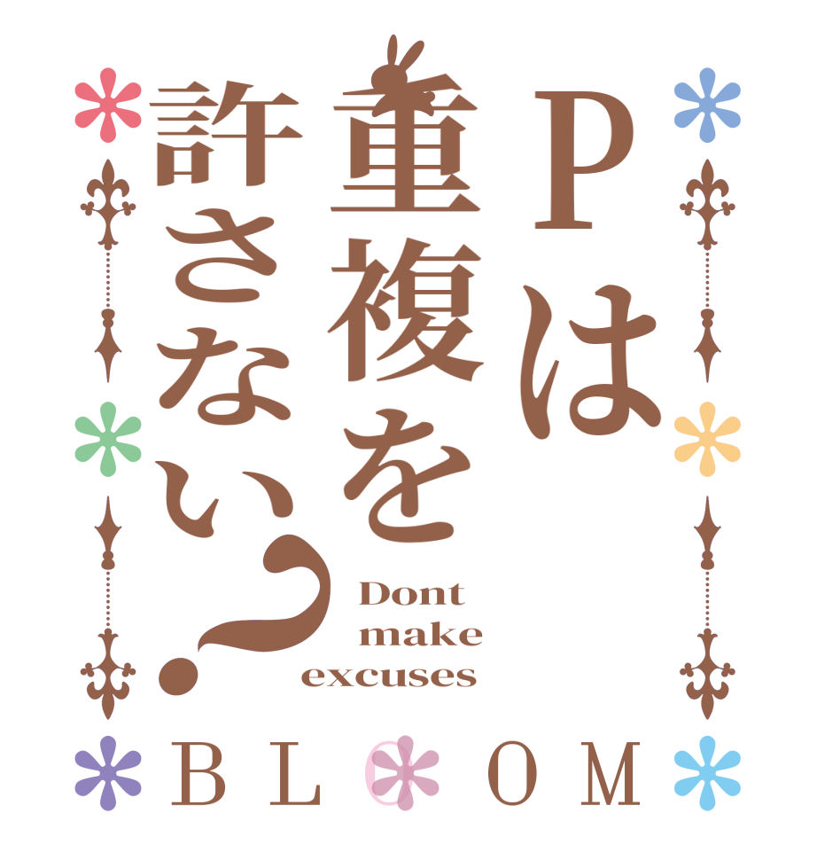 Pは重複を許さない？BLOOM   Dont    make  excuses