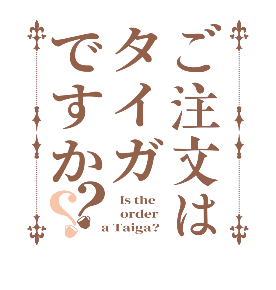 ご注文はタイガですか？？  Is the      order    a Taiga?  