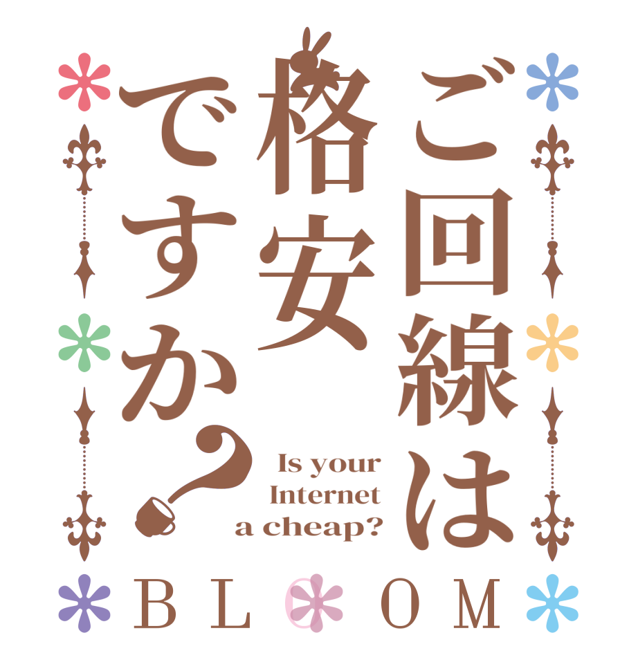 ご回線は格安ですか？BLOOM   Is your  Internet  a cheap?