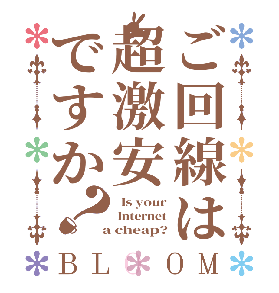 ご回線は超激安ですか？BLOOM   Is your  Internet  a cheap?