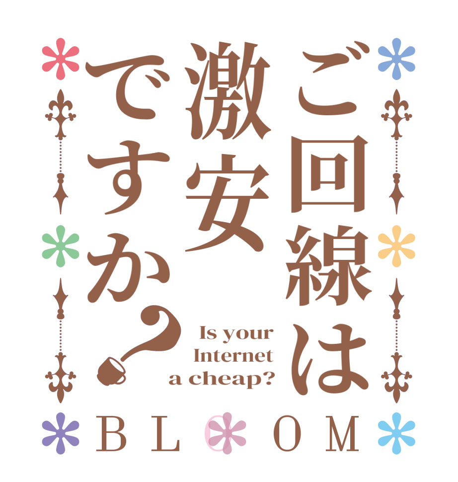 ご回線は激安ですか？BLOOM   Is your  Internet  a cheap?